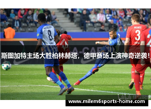 斯图加特主场大胜柏林赫塔，德甲赛场上演神奇逆袭！