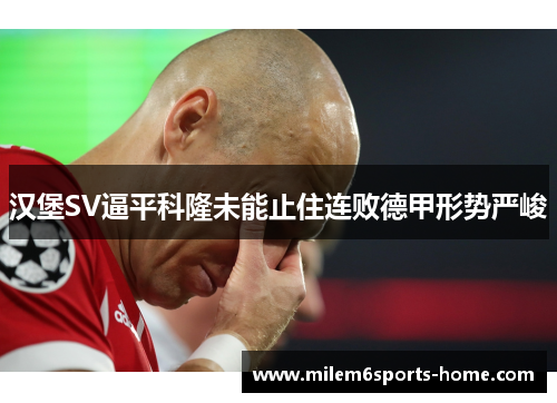 汉堡SV逼平科隆未能止住连败德甲形势严峻