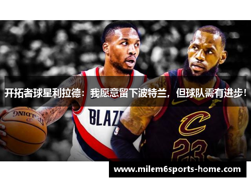 开拓者球星利拉德：我愿意留下波特兰，但球队需有进步！