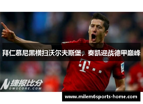 拜仁慕尼黑横扫沃尔夫斯堡，奏凯迎战德甲巅峰