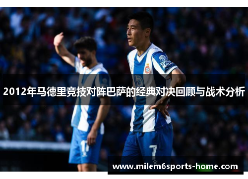 2012年马德里竞技对阵巴萨的经典对决回顾与战术分析